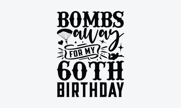 Bombs Away For My 60th Birthday - Skydiving T-shirt Design, Motivational Inspirational SVG Quotes, Hand Drawn Vintage Illustration With Hand-Lettering And Decoration Elements.