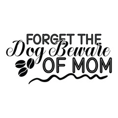 Forget the dog beware of mom Mother's day shirt print template, typography design for mom mommy mama daughter grandma girl women aunt mom life child best mom adorable shirt