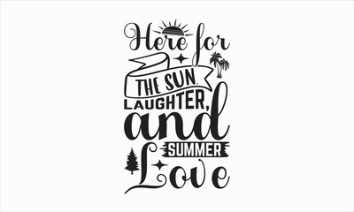 Here For The Sun, Laughter, And Summer Love - Summer Day T-shirt Design, Handmade calligraphy vector illustration, Isolated on white background, Vector EPS Editable Files, For prints on bags, posters.