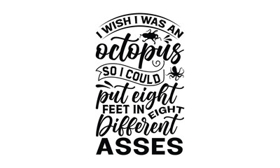 I wish I was an octopus so I could put eight feet in eight different asses - octopus SVG, t shirts design, Isolated on white background, Hand drawn lettering phrase, EPS 10