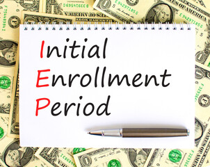 IEP symbol. Concept words IEP Initial enrollment period on beautiful white note. Dollar bills. Beautiful background from dollar bills. Medical and IEP Initial enrollment period concept. Copy space.