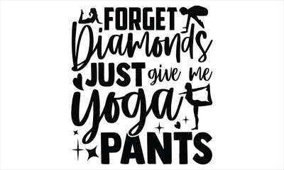 Forget diamonds just give me yoga pants - Yoga Day T Shirt Design, Hand drawn lettering phrase, Cutting Cricut and Silhouette, card, Typography Vector illustration for poster, banner, flyer and mug.