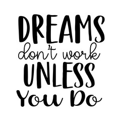 Dreams Dont Work Unless You Do