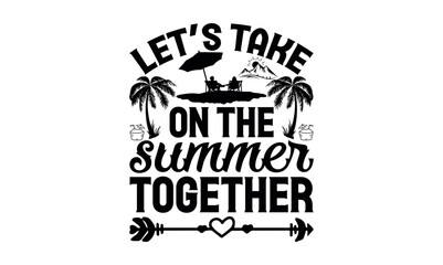 Let’s Take On The Summer Together - Summer svg design, Hand lettering inspirational quotes isolated on white background, t-shirts ,bags, poster, banner, flyer and mug, pillows.