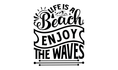 Life Is A Beach, Enjoy The Waves - Summer svg design, Modern calligraphy style, bags, poster, banner, flyer ,mug and pillows vector sign, eps 10.