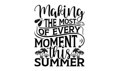 Making The Most Of Every Moment This Summer - Summer svg design, lettering father's quote in modern calligraphy style, phrase isolated on white background, Illustration for prints on t-shirts.