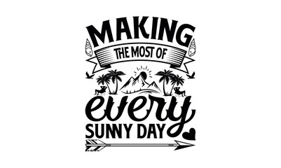 Making The Most Of Every Sunny Day - Summer svg design, lettering father's quote in modern calligraphy style, phrase isolated on white background, Illustration for prints on t-shirts and bags, posters