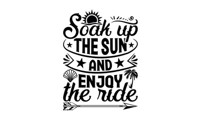 Soak Up The Sun And Enjoy The Ride - Summer svg design, Hand drawn lettering phrase isolated on white background, Illustration for prints on t-shirts and bags, posters, cards .