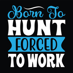 Born To Hunt Forced To Work - Hunting Typography T-shirt Design, For t-shirt print and other uses of template Vector EPS File.