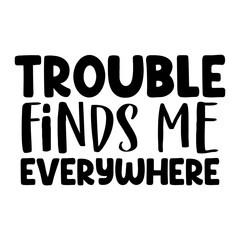 Trouble Finds Me Everywhere