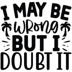 I May Be Wrong but I Doubt It  SVG  T shirt design Vector File