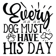 Every Dog Must Have His Day   SVG  T shirt design Vector File