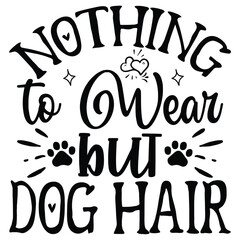Nothing to Wear but Dog Hair   SVG  T shirt design Vector File