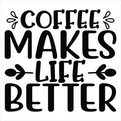 Coffee Makes Life Better   SVG  T shirt design Vector File
