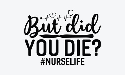 But did you die? #Nurselife - Nurse SVG Design, Hand drawn vintage illustration with lettering and decoration elements, used for prints on bags, poster, banner,  pillows.