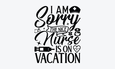 I am sorry the nice nurse is on vacation - Nurse SVG Design, Modern calligraphy, Vector illustration with hand drawn lettering, posters, banners, cards, mugs, Notebooks, white background.