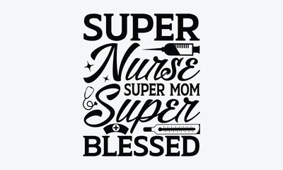 Super nurse super mom super blessed - Nurse SVG Design, Hand drawn vintage illustration with lettering and decoration elements, used for prints on bags, poster, banner,  pillows.