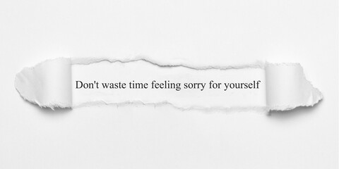 Don't waste time feeling sorry for yourself	