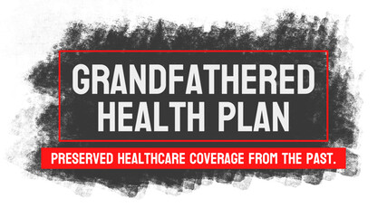 Grandfathered Health Plan: A health insurance plan that was in effect before the Affordable Care Act.