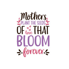 Mothers Plant The Seeds Of Love That Bloom Forever