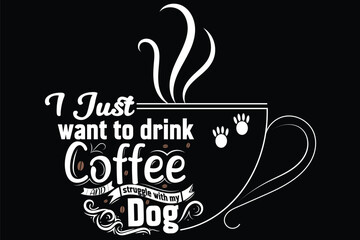 I just want to drink coffee and struggle with my dog graphic textile typography wear and cup, coffee cotton clothing art illustration casual black garment attire t-shirt design template