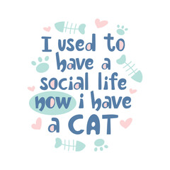 I used to have a social life now i have a cat slogan. Lettering design with paws, fish bones, hearts in pastel colors.