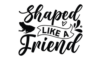 Shaped like a friend - frog SVG, frog t shirt design, Hand drawn lettering phrases, Calligraphy graphic design, templet, SVG Files for Cutting Cricut and Silhouette