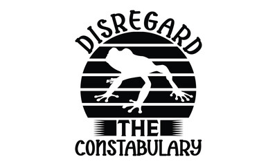 Disregard the constabulary - frog SVG, frog t shirt design, Hand drawn lettering phrases, Calligraphy graphic design, templet, SVG Files for Cutting Cricut and Silhouette