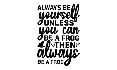 Always be yourself unless you can be a frog then always  - frog SVG, frog t shirt design, Hand drawn lettering phrases, Calligraphy graphic design, templet, SVG Files for Cutting Cricut and Silhouette