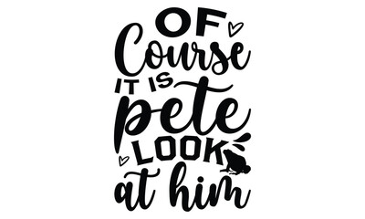 Of course it is pete look at him - frog SVG, frog t shirt design, Hand drawn lettering phrases, Calligraphy graphic design, templet, SVG Files for Cutting Cricut and Silhouette