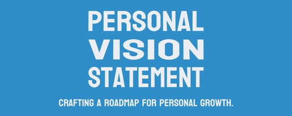 Personal Vision Statement - Statement outlining personal goals and values