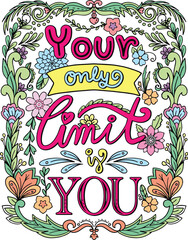 Hand drawn with inspiration word. Your only limit is you font with flowers frame element for Valentine's day or Greeting Cards. Coloring book for adult and kids. Vector Illustration.