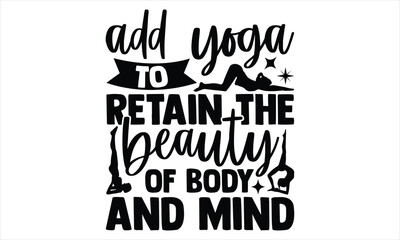 Add yoga to retain the beauty of body and mind  - Yoga Day SVG Design, Hand lettering inspirational quotes isolated on white background, used for prints on bags, poster, banner, flyer and mug, pillows