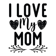I love my mom Mother's day shirt print template, typography design for mom mommy mama daughter grandma girl women aunt mom life child best mom adorable shirt