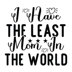 I have the least mom in the world Mother's day shirt print template, typography design for mom mommy mama daughter grandma girl women aunt mom life child best mom adorable shirt