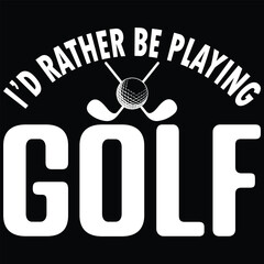 I'd Rather Be Playing Golf T-Shirt Design