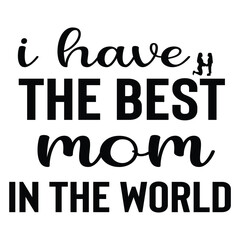 Obraz premium I have the best mom in the world Mother's day shirt print template, typography design for mom mommy mama daughter grandma girl women aunt mom life child best mom adorable shirt