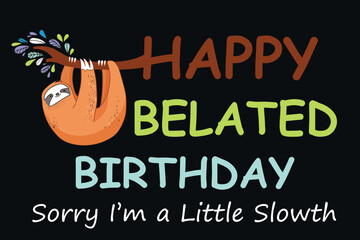 Happy Belated Birthday, Sorry I’m a Little Slowth