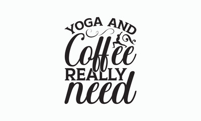 Yoga And Coffee Really Need - Yoga Day T-shirt SVG Design, Hand lettering inspirational quotes isolated on white background, Cutting Cricut and Silhouette, Used for prints on bags, poster, banner.