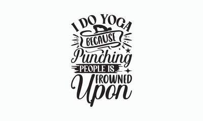 I Do Yoga Because Punching People Is Frowned Upon - Yoga Day SVG Design, Hand lettering inspirational quotes isolated on white background, Calligraphy t shirt, for Cutting Machine, Silhouette Cameo.