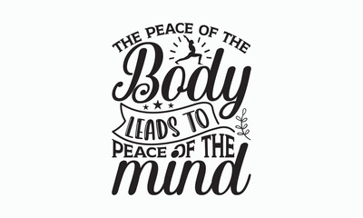 The Peace Of The Body Leads To Peace Of The Mind - Yoga Day SVG Design, Handmade calligraphy vector illustration, typography t shirt, Isolated on white background, For prints on banner, bags, mug.