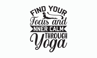 Find Your Focus And Inner Calm Through Yoga - Yoga Day SVG Design, Handmade calligraphy vector illustration, typography t shirt, Isolated on white background, For prints on banner, bags, mug.