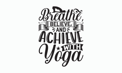 Breathe, Believe, And Achieve With Yoga - Yoga Day T-shirt SVG Design, Hand drawn lettering and calligraphy, Cutting Cricut and Silhouette, Used for prints on bags, poster, banner, flyer and mug.