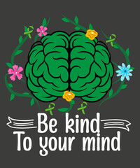 Be Kind to your mind, Mental Health Awareness T-Shirts design vector,wear green, mental health awareness month t-shirt, artist unknown, mental health awareness month, wear green tee, show support, 
