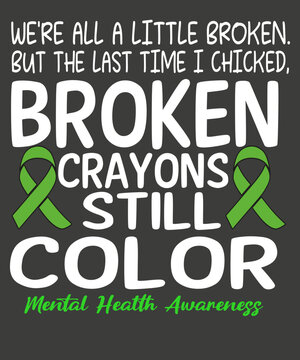 We're all a little broken. but the last time i chicked, broken crayons still color t shirt design vector,wear green, mental health awareness month t-shirt, artist unknown, mental health awareness 
