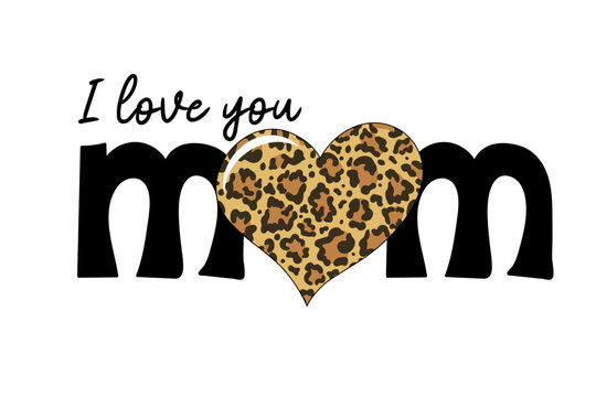 I love you mom text with leopard print heart. Mothers day card. Good for t shirt, mug, scrapbooking, posters, textiles, gifts. Vector illustration