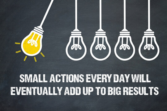 small actions every day will eventually add up to big results	