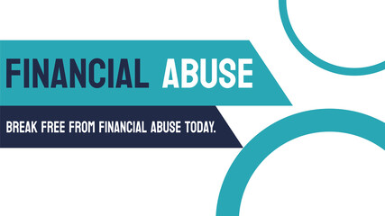 Financial Abuse: illegal or unethical use of financial resources