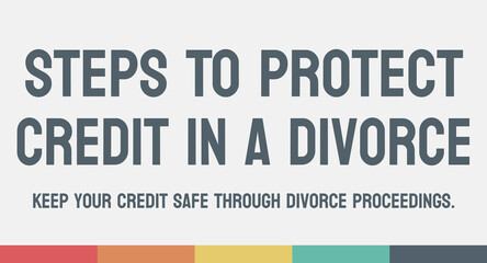 Steps to Protect Credit in a Divorce - Strategies for protecting credit during divorce