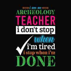 Fototapeta premium I am an Archeology teacher i don’t stop when I’m tired i stop when i am done. Teacher t shirt design. Vector quote. For t shirt, typography, print, gift card, label sticker, flyers, mug design, POD.